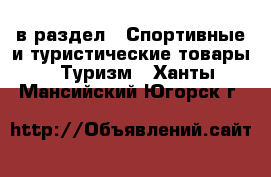  в раздел : Спортивные и туристические товары » Туризм . Ханты-Мансийский,Югорск г.